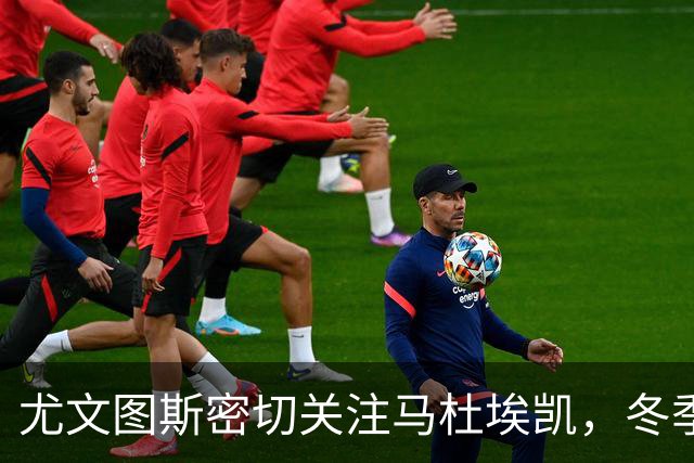 尤文图斯密切关注马杜埃凯，冬季转会或寻求租借协议